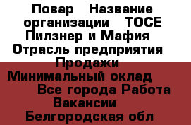 Повар › Название организации ­ ТОСЕ Пилзнер и Мафия › Отрасль предприятия ­ Продажи › Минимальный оклад ­ 20 000 - Все города Работа » Вакансии   . Белгородская обл.